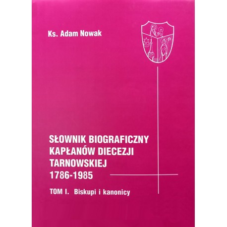 Słownik biograficzny kapłanów diecezji tarnowskiej 1786-1985. Tom I. Biskupi i kanonicy